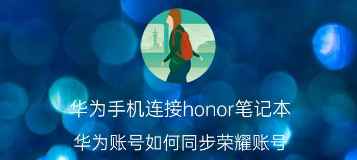 华为手机连接honor笔记本 华为账号如何同步荣耀账号？